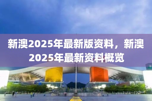 新澳2025年最新版资料，新澳2025年最新版资料深度解析
